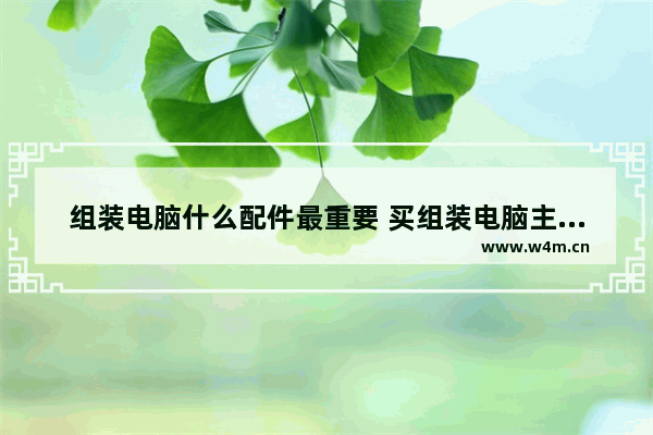 组装电脑什么配件最重要 买组装电脑主要看什么