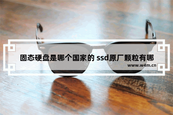 固态硬盘是哪个国家的 ssd原厂颗粒有哪几家