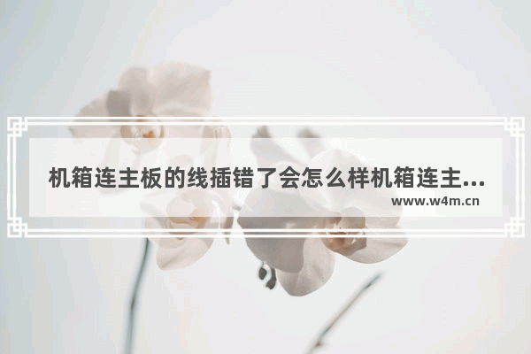 机箱连主板的线插错了会怎么样机箱连主板的线 主板上接跳线那里没有标明 正 负。不知道怎么接 接反了有什么后果