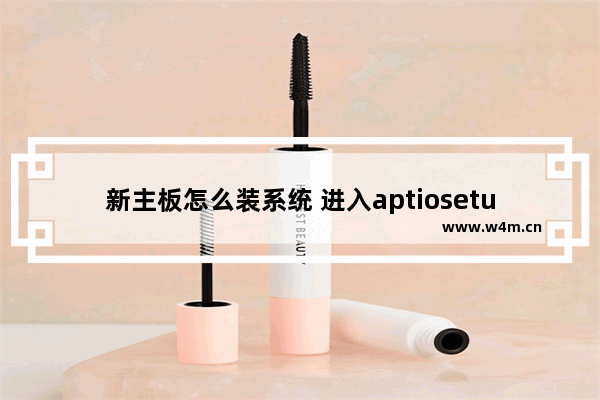 新主板怎么装系统 进入aptiosetuputility怎么装系统