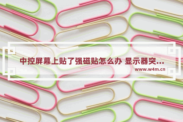 中控屏幕上贴了强磁贴怎么办 显示器突然变成暖色调了