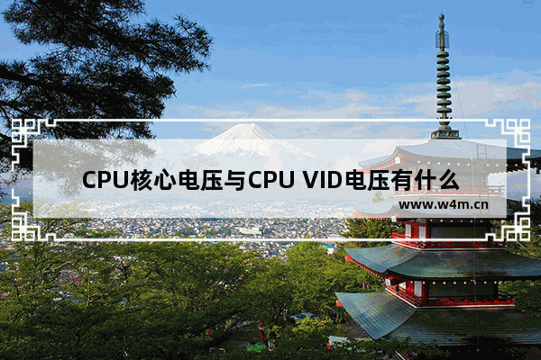 CPU核心电压与CPU VID电压有什么区别 cpu vid电压