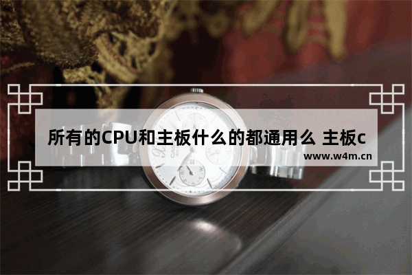 所有的CPU和主板什么的都通用么 主板cpu兼容