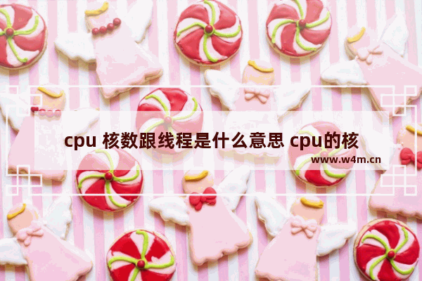 cpu 核数跟线程是什么意思 cpu的核和线程是什么意思