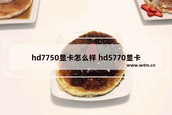 hd7750显卡怎么样 hd5770显卡怎么样