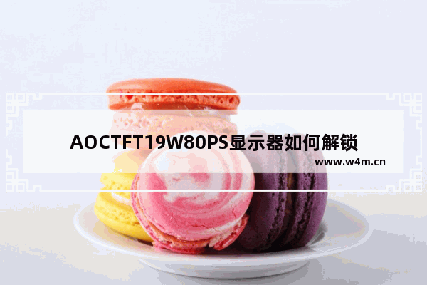 AOCTFT19W80PS显示器如何解锁OSD 显示器19w