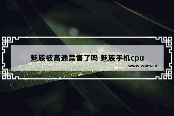 魅族被高通禁售了吗 魅族手机cpu