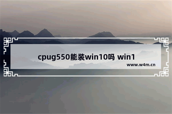 cpug550能装win10吗 win10 高cpu