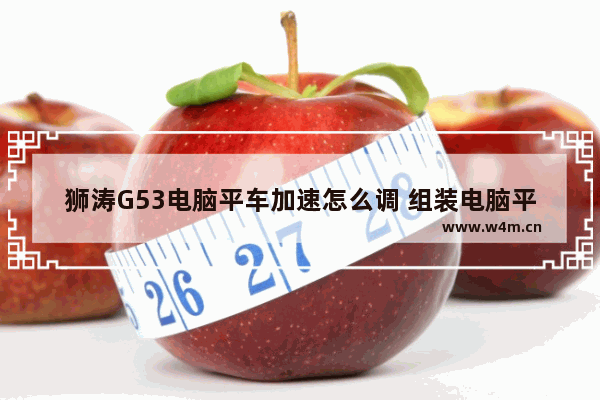 狮涛G53电脑平车加速怎么调 组装电脑平车如何加速度