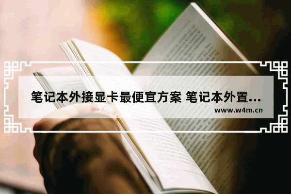 笔记本外接显卡最便宜方案 笔记本外置显卡多少钱