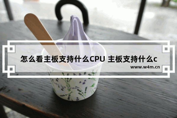 怎么看主板支持什么CPU 主板支持什么cpu