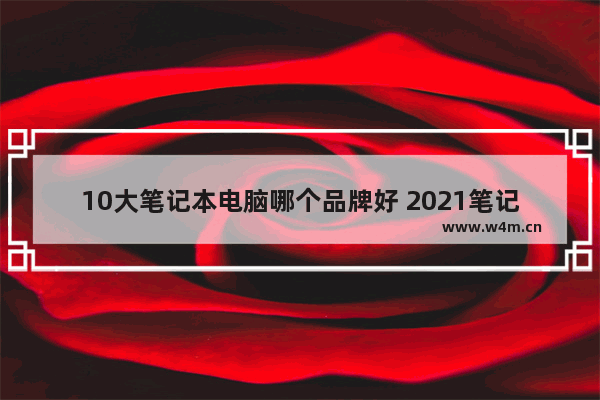 10大笔记本电脑哪个品牌好 2021笔记本销量前10品牌