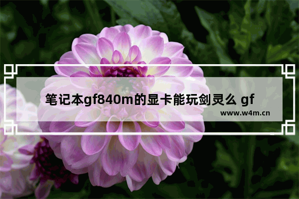 笔记本gf840m的显卡能玩剑灵么 gf840m显卡怎么样