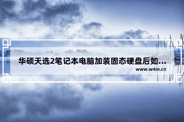 华硕天选2笔记本电脑加装固态硬盘后如何安装系统 组装电脑换固态硬盘装系统