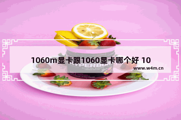 1060m显卡跟1060显卡哪个好 1060m相当于桌面显卡