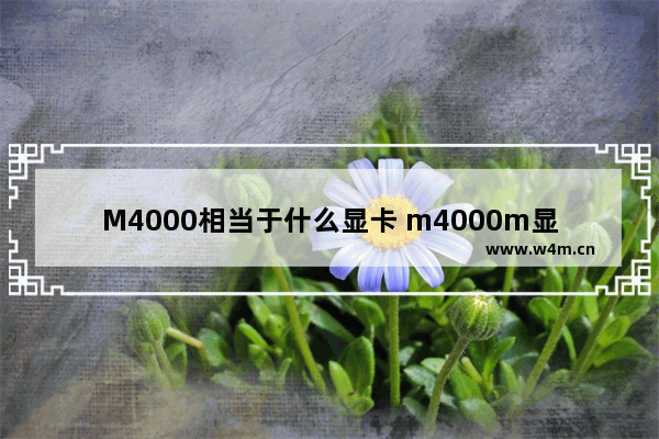 M4000相当于什么显卡 m4000m显卡相当于