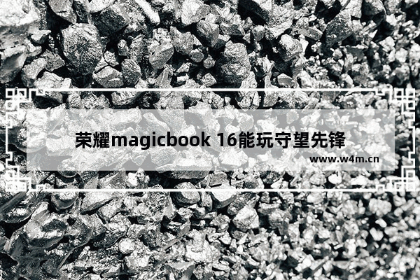 荣耀magicbook 16能玩守望先锋吗 笔记本电脑玩守望