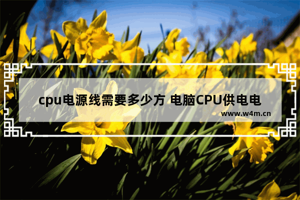 cpu电源线需要多少方 电脑CPU供电电源线为何是4条线