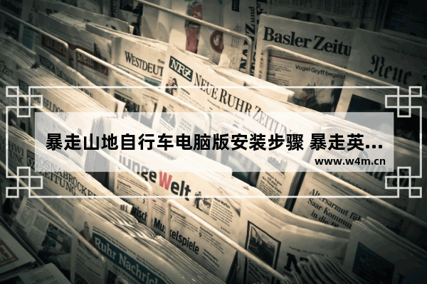 暴走山地自行车电脑版安装步骤 暴走英雄坛计算机怎么设置