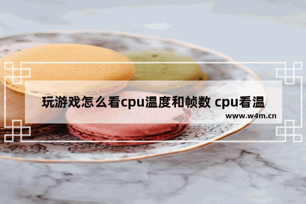 玩游戏怎么看cpu温度和帧数 cpu看温度