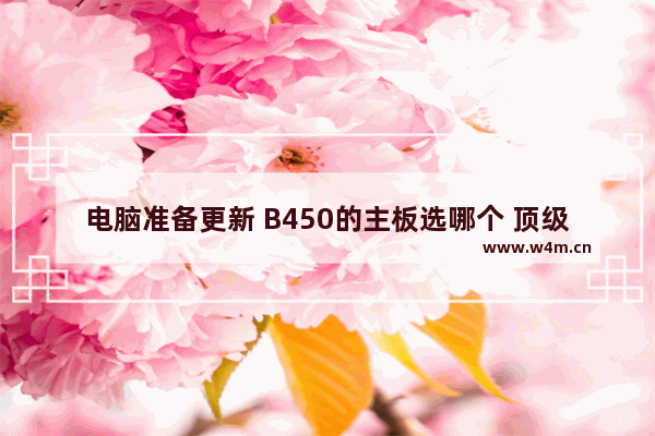 电脑准备更新 B450的主板选哪个 顶级电脑主板推荐知乎