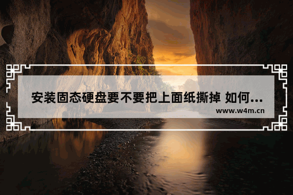 安装固态硬盘要不要把上面纸撕掉 如何检验固态硬盘是不是全新正品