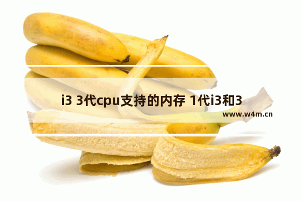 i3 3代cpu支持的内存 1代i3和3代i3的区别