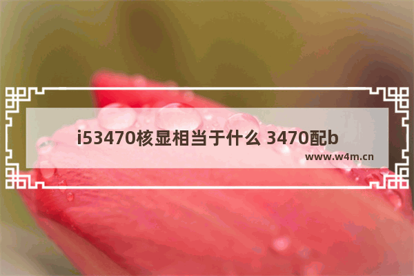 i53470核显相当于什么 3470配b75有集成显卡么