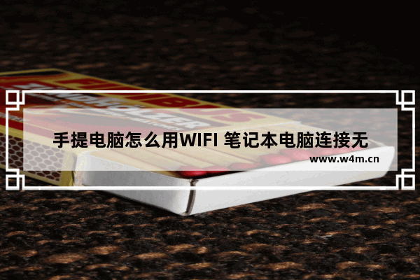 手提电脑怎么用WIFI 笔记本电脑连接无线网络设置步骤