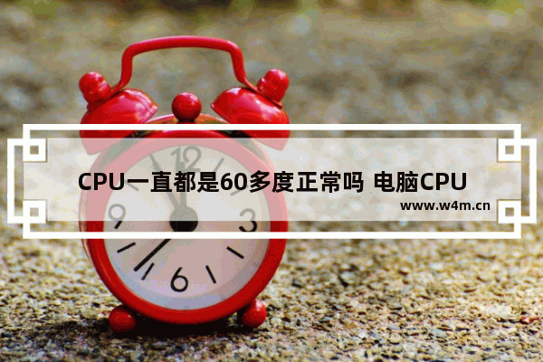 CPU一直都是60多度正常吗 电脑CPU温度55正常吗