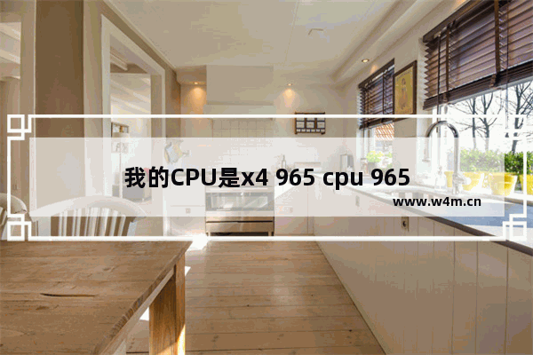 我的CPU是x4 965 cpu 965