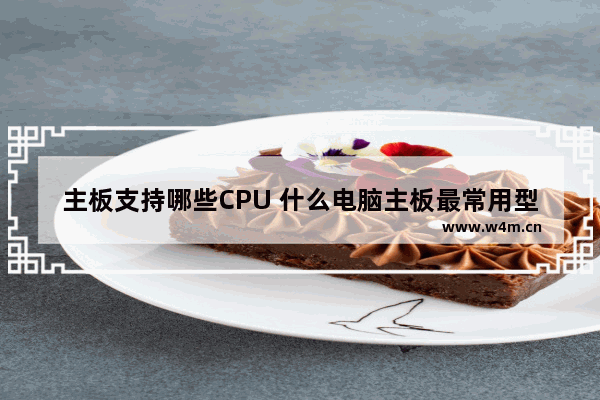 主板支持哪些CPU 什么电脑主板最常用型号