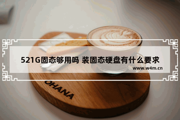 521G固态够用吗 装固态硬盘有什么要求