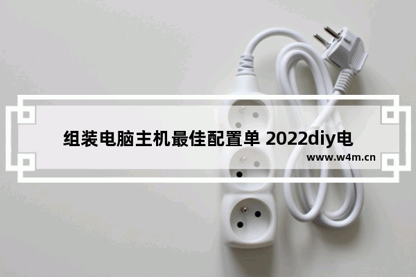 组装电脑主机最佳配置单 2022diy电脑配置