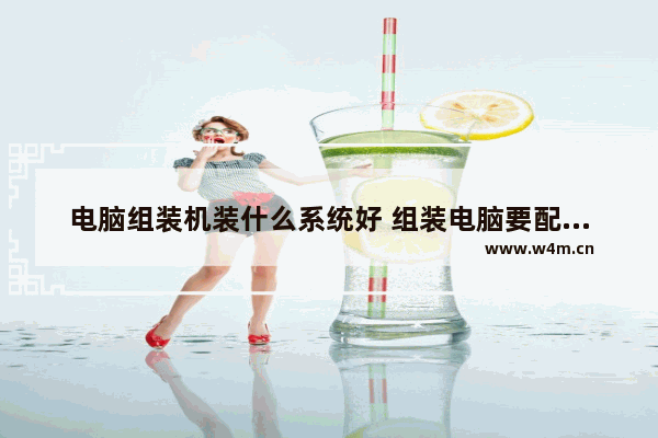 电脑组装机装什么系统好 组装电脑要配哪些系统好