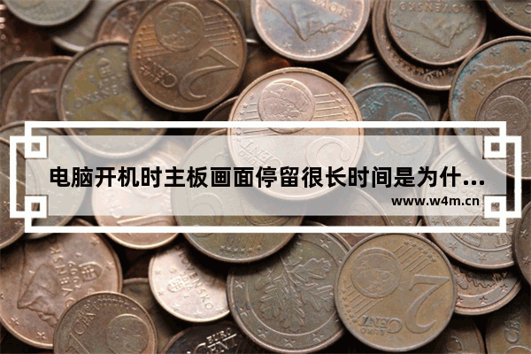 电脑开机时主板画面停留很长时间是为什么 主板电池没电了。但又想开机就显示正确的时间 有啥方法吗