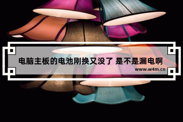 电脑主板的电池刚换又没了 是不是漏电啊 要怎么办呢 电脑换主板如何解锁