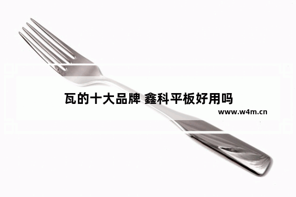 瓦的十大品牌 鑫科平板好用吗