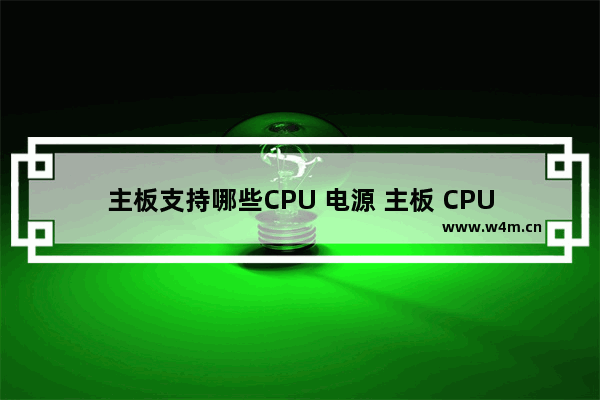 主板支持哪些CPU 电源 主板 CPU