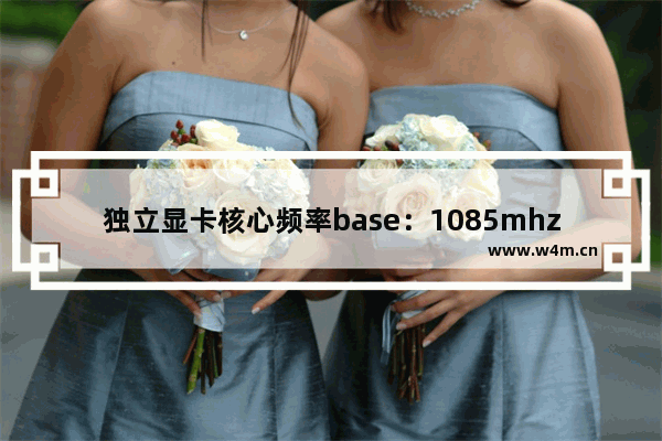 独立显卡核心频率base：1085mhz boost：1163 mhz啥意思 1085显卡