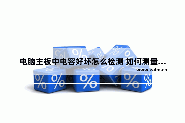 电脑主板中电容好坏怎么检测 如何测量空调主板上电容的好坏