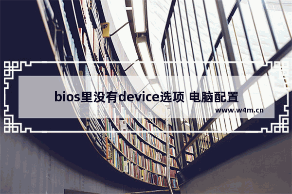 bios里没有device选项 电脑配置没有主板型号