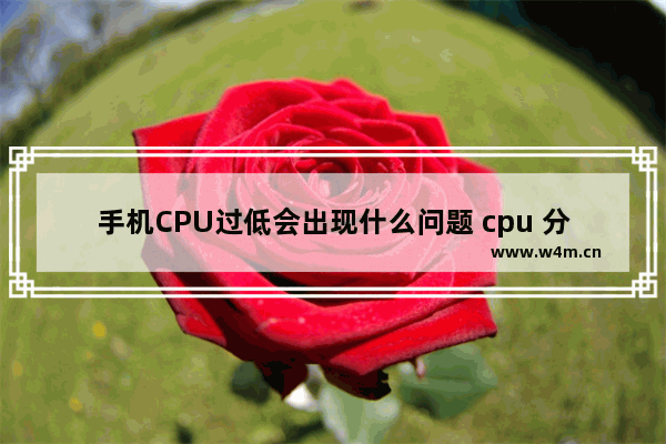 手机CPU过低会出现什么问题 cpu 分低