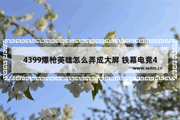 4399爆枪英雄怎么弄成大屏 铁幕电竞43寸那款显示器怎么样 我看京东上评价挺好的