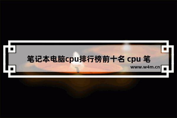 笔记本电脑cpu排行榜前十名 cpu 笔记本天梯