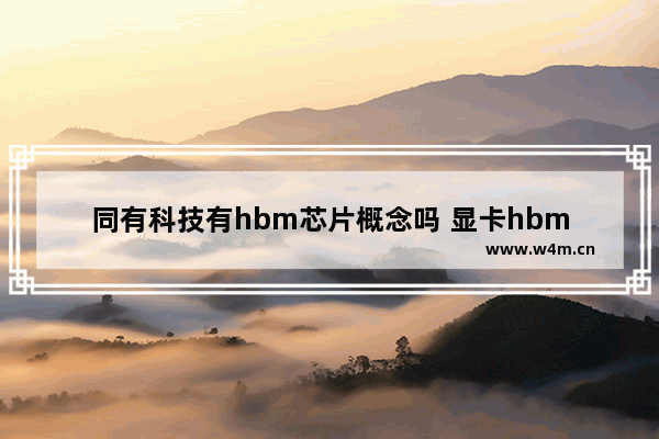 同有科技有hbm芯片概念吗 显卡hbm