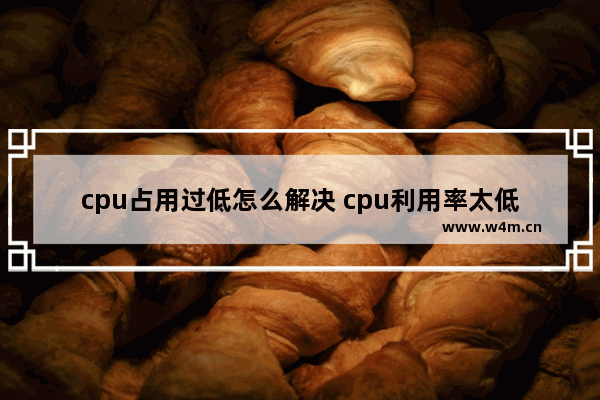 cpu占用过低怎么解决 cpu利用率太低怎么办