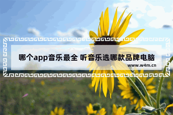 哪个app音乐最全 听音乐选哪款品牌电脑最好