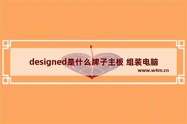 designed是什么牌子主板 组装电脑选哪个品牌主板