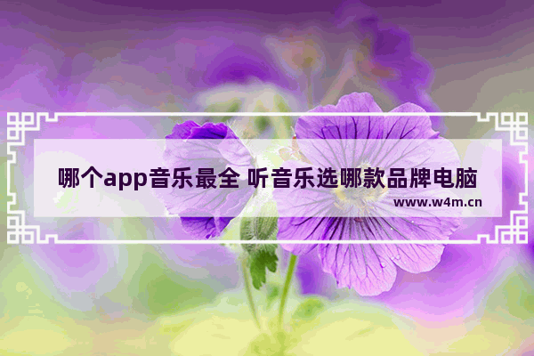 哪个app音乐最全 听音乐选哪款品牌电脑好